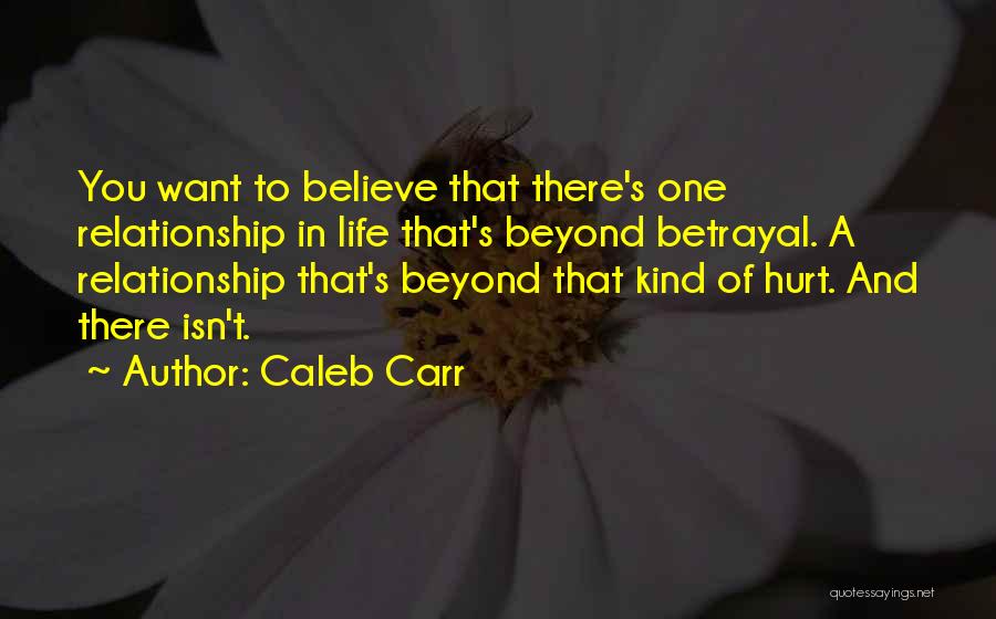 Caleb Carr Quotes: You Want To Believe That There's One Relationship In Life That's Beyond Betrayal. A Relationship That's Beyond That Kind Of