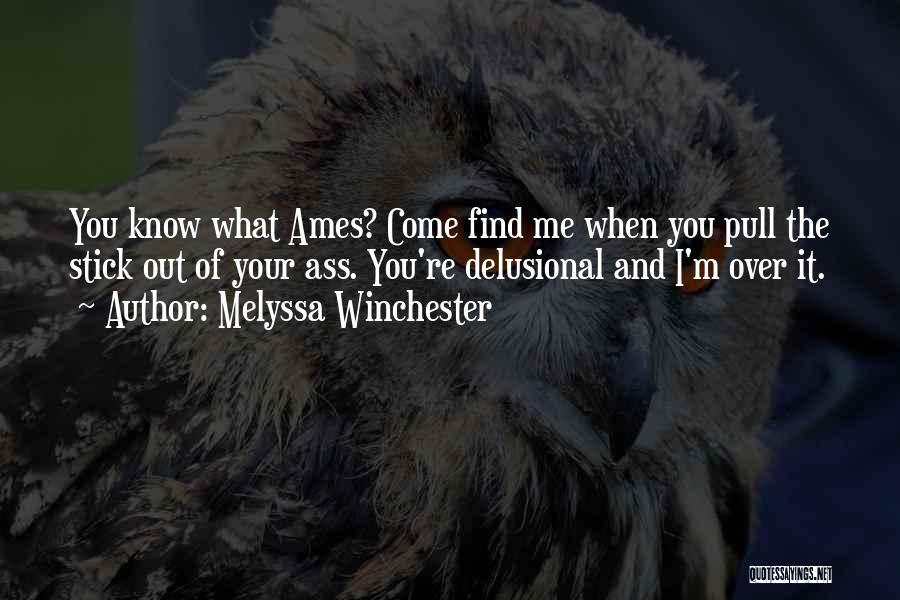 Melyssa Winchester Quotes: You Know What Ames? Come Find Me When You Pull The Stick Out Of Your Ass. You're Delusional And I'm