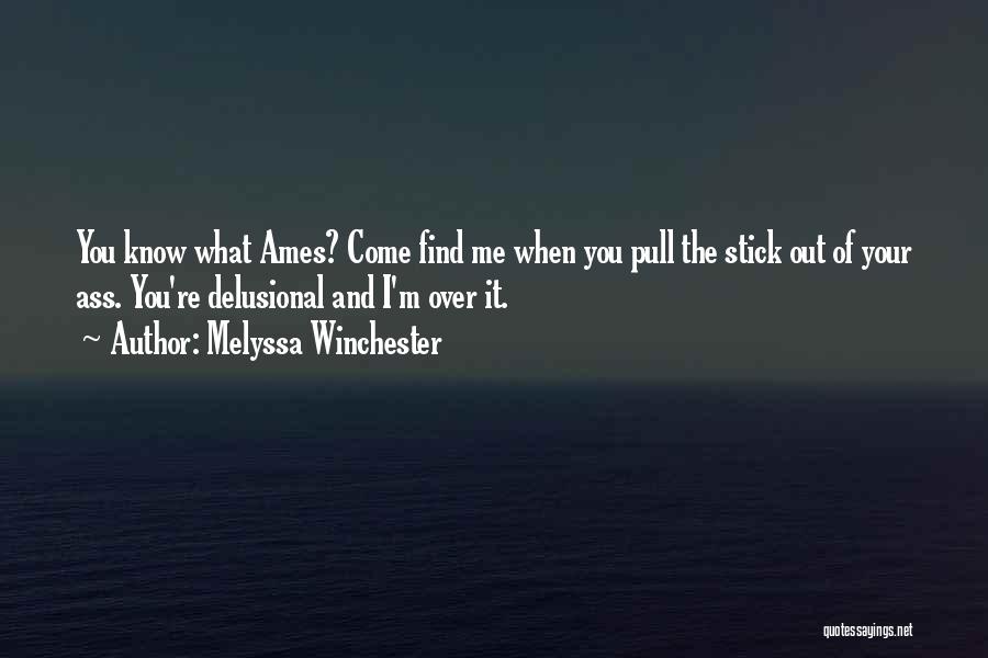 Melyssa Winchester Quotes: You Know What Ames? Come Find Me When You Pull The Stick Out Of Your Ass. You're Delusional And I'm
