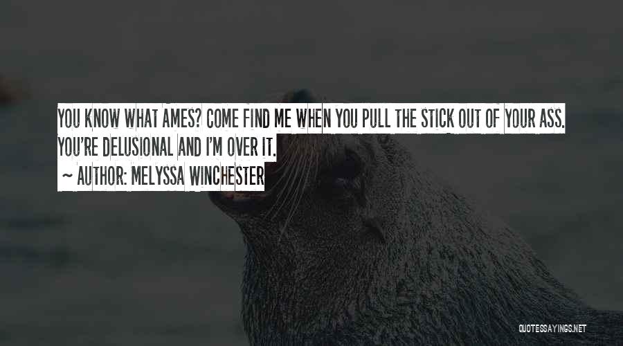 Melyssa Winchester Quotes: You Know What Ames? Come Find Me When You Pull The Stick Out Of Your Ass. You're Delusional And I'm