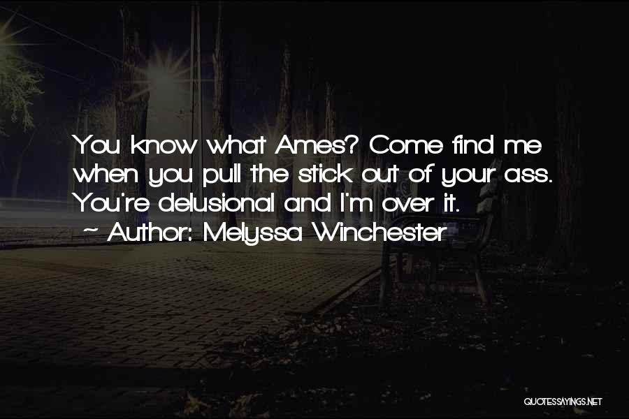 Melyssa Winchester Quotes: You Know What Ames? Come Find Me When You Pull The Stick Out Of Your Ass. You're Delusional And I'm