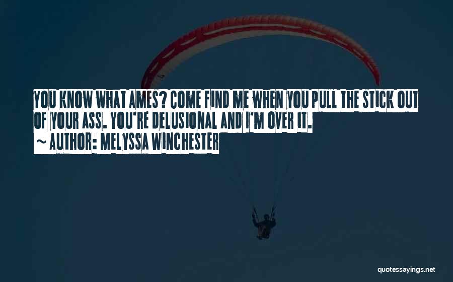 Melyssa Winchester Quotes: You Know What Ames? Come Find Me When You Pull The Stick Out Of Your Ass. You're Delusional And I'm