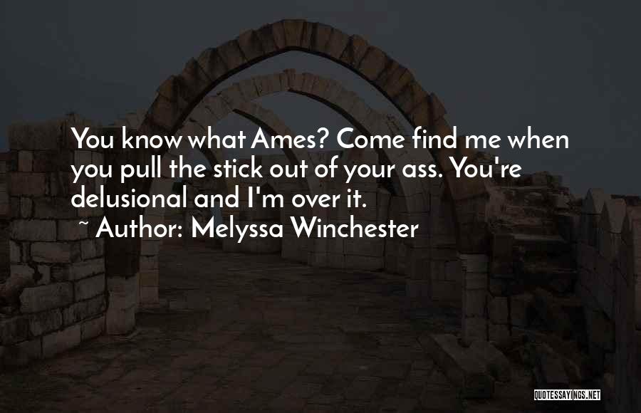 Melyssa Winchester Quotes: You Know What Ames? Come Find Me When You Pull The Stick Out Of Your Ass. You're Delusional And I'm