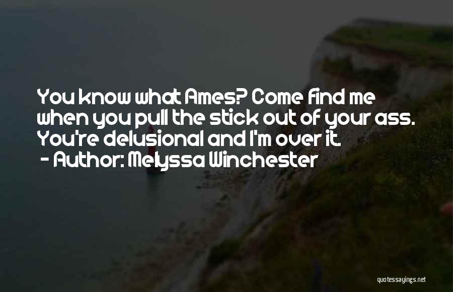Melyssa Winchester Quotes: You Know What Ames? Come Find Me When You Pull The Stick Out Of Your Ass. You're Delusional And I'm