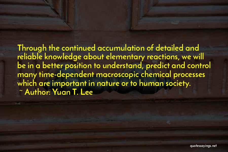 Yuan T. Lee Quotes: Through The Continued Accumulation Of Detailed And Reliable Knowledge About Elementary Reactions, We Will Be In A Better Position To