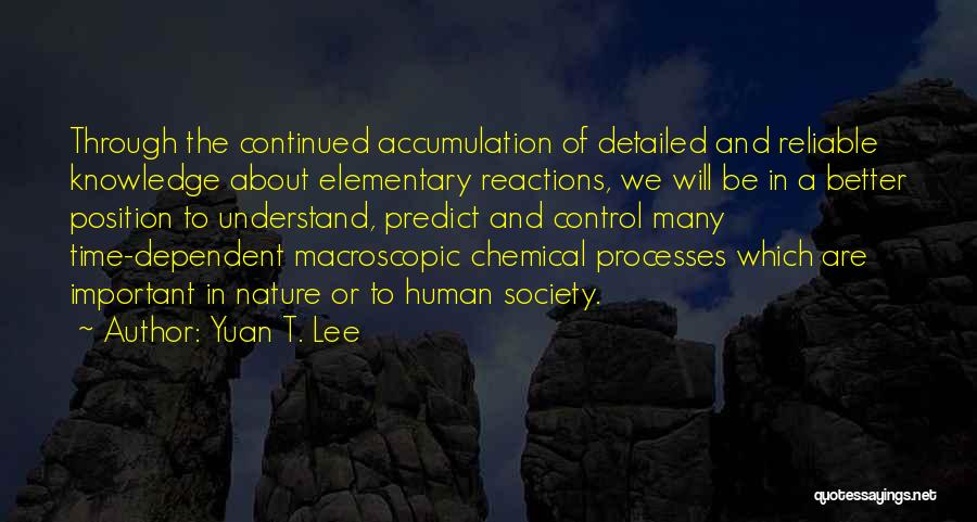 Yuan T. Lee Quotes: Through The Continued Accumulation Of Detailed And Reliable Knowledge About Elementary Reactions, We Will Be In A Better Position To