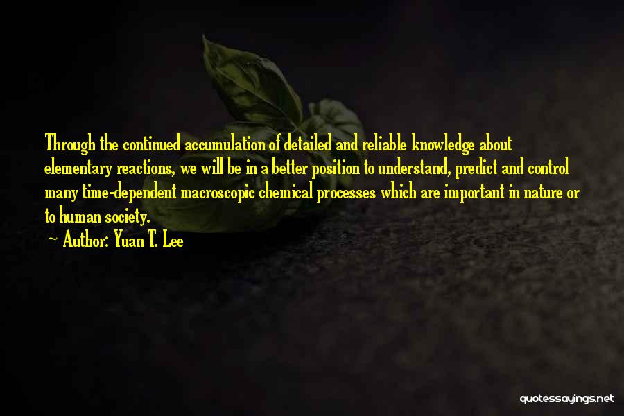 Yuan T. Lee Quotes: Through The Continued Accumulation Of Detailed And Reliable Knowledge About Elementary Reactions, We Will Be In A Better Position To