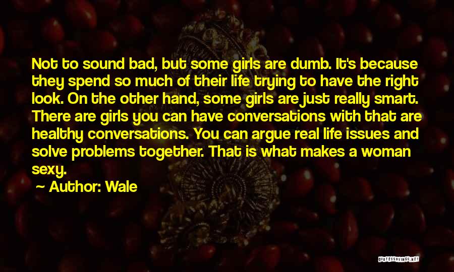 Wale Quotes: Not To Sound Bad, But Some Girls Are Dumb. It's Because They Spend So Much Of Their Life Trying To