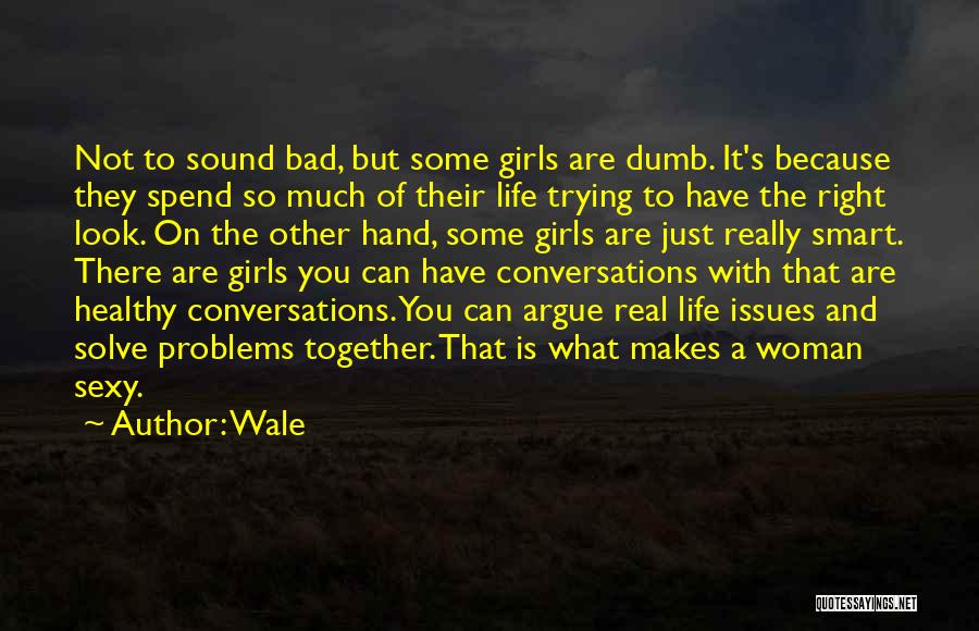 Wale Quotes: Not To Sound Bad, But Some Girls Are Dumb. It's Because They Spend So Much Of Their Life Trying To