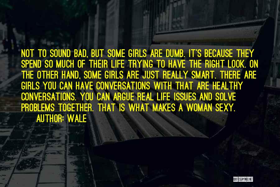 Wale Quotes: Not To Sound Bad, But Some Girls Are Dumb. It's Because They Spend So Much Of Their Life Trying To