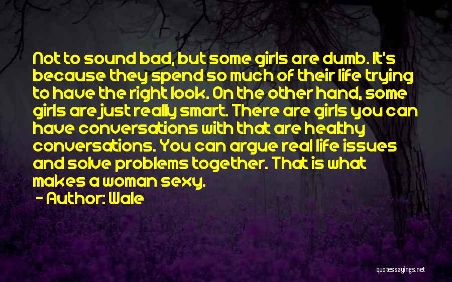 Wale Quotes: Not To Sound Bad, But Some Girls Are Dumb. It's Because They Spend So Much Of Their Life Trying To