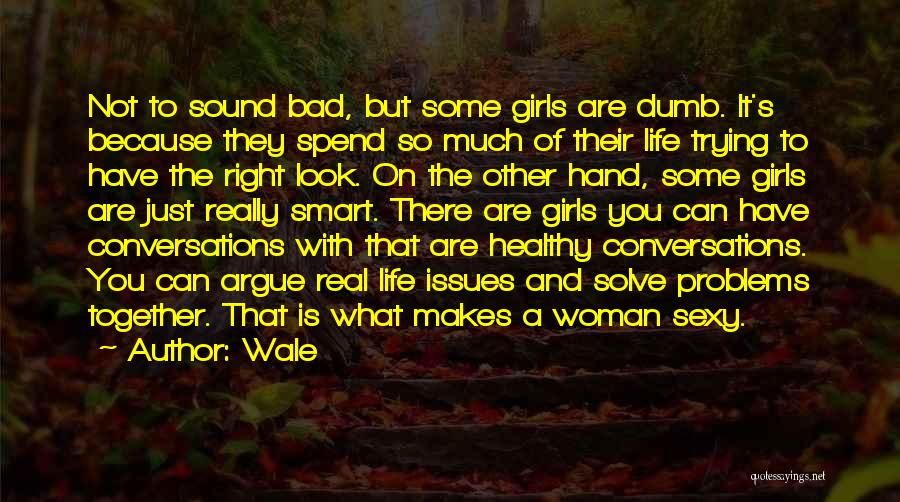 Wale Quotes: Not To Sound Bad, But Some Girls Are Dumb. It's Because They Spend So Much Of Their Life Trying To