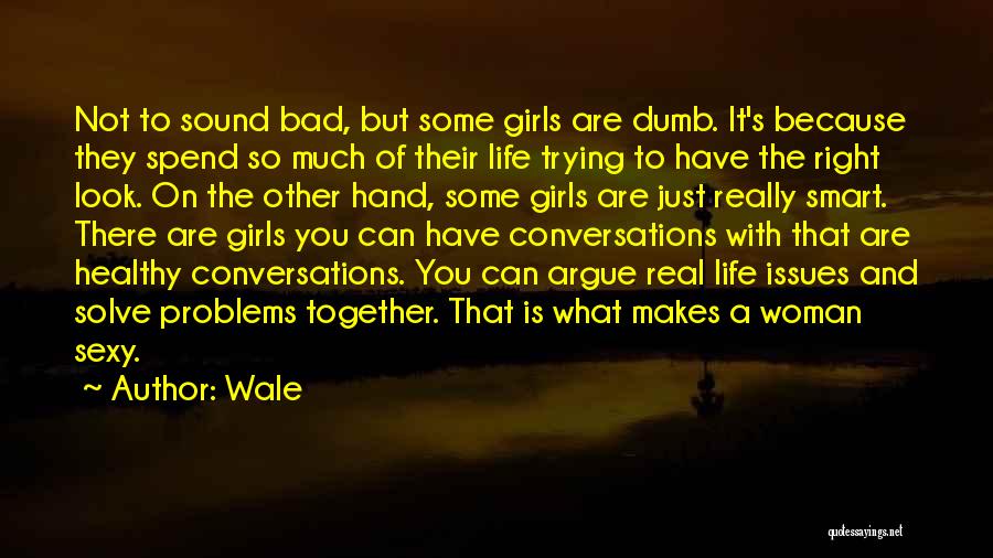 Wale Quotes: Not To Sound Bad, But Some Girls Are Dumb. It's Because They Spend So Much Of Their Life Trying To