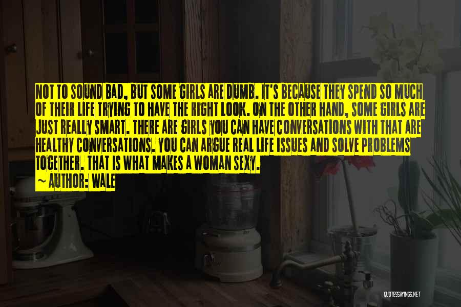 Wale Quotes: Not To Sound Bad, But Some Girls Are Dumb. It's Because They Spend So Much Of Their Life Trying To