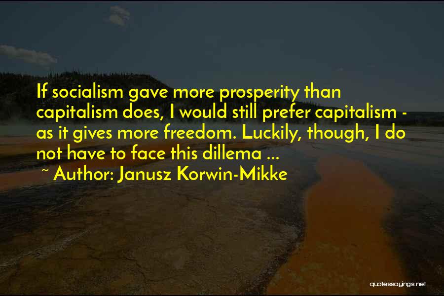 Janusz Korwin-Mikke Quotes: If Socialism Gave More Prosperity Than Capitalism Does, I Would Still Prefer Capitalism - As It Gives More Freedom. Luckily,