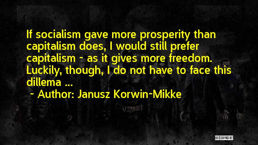 Janusz Korwin-Mikke Quotes: If Socialism Gave More Prosperity Than Capitalism Does, I Would Still Prefer Capitalism - As It Gives More Freedom. Luckily,