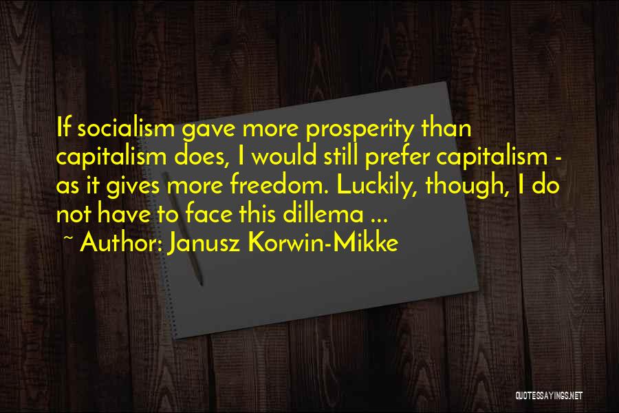 Janusz Korwin-Mikke Quotes: If Socialism Gave More Prosperity Than Capitalism Does, I Would Still Prefer Capitalism - As It Gives More Freedom. Luckily,