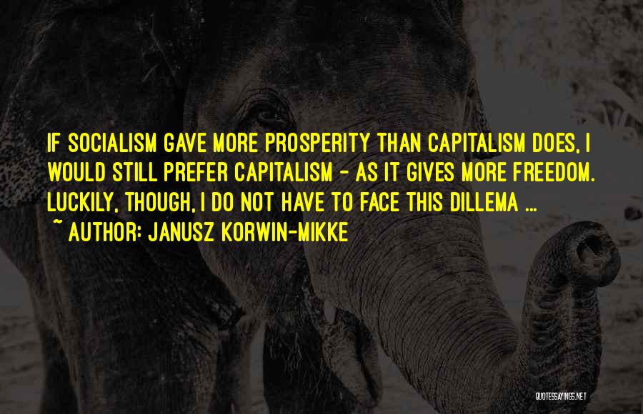 Janusz Korwin-Mikke Quotes: If Socialism Gave More Prosperity Than Capitalism Does, I Would Still Prefer Capitalism - As It Gives More Freedom. Luckily,