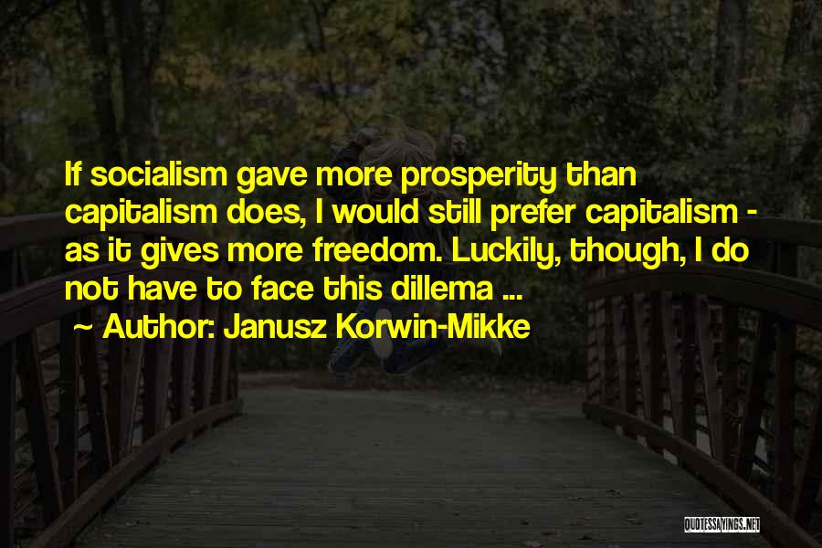 Janusz Korwin-Mikke Quotes: If Socialism Gave More Prosperity Than Capitalism Does, I Would Still Prefer Capitalism - As It Gives More Freedom. Luckily,