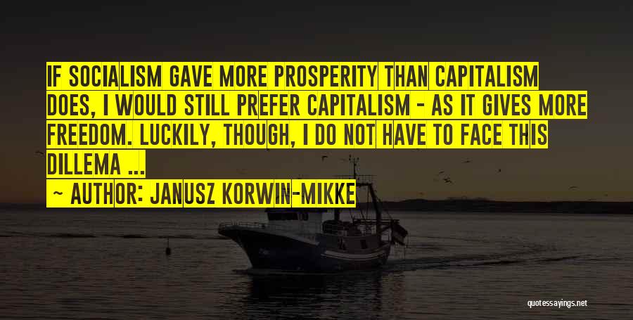 Janusz Korwin-Mikke Quotes: If Socialism Gave More Prosperity Than Capitalism Does, I Would Still Prefer Capitalism - As It Gives More Freedom. Luckily,
