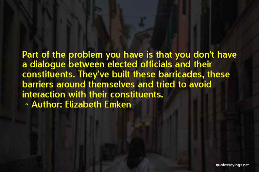 Elizabeth Emken Quotes: Part Of The Problem You Have Is That You Don't Have A Dialogue Between Elected Officials And Their Constituents. They've