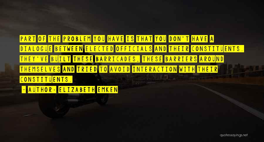 Elizabeth Emken Quotes: Part Of The Problem You Have Is That You Don't Have A Dialogue Between Elected Officials And Their Constituents. They've