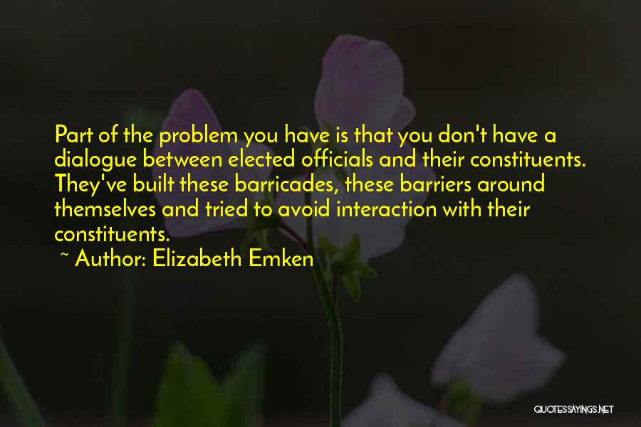 Elizabeth Emken Quotes: Part Of The Problem You Have Is That You Don't Have A Dialogue Between Elected Officials And Their Constituents. They've