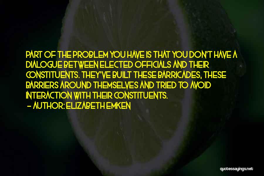 Elizabeth Emken Quotes: Part Of The Problem You Have Is That You Don't Have A Dialogue Between Elected Officials And Their Constituents. They've