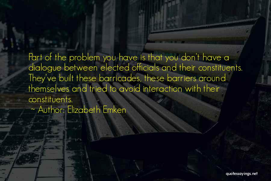 Elizabeth Emken Quotes: Part Of The Problem You Have Is That You Don't Have A Dialogue Between Elected Officials And Their Constituents. They've