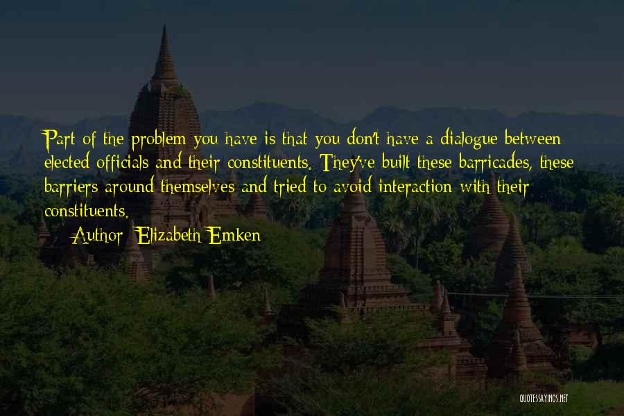 Elizabeth Emken Quotes: Part Of The Problem You Have Is That You Don't Have A Dialogue Between Elected Officials And Their Constituents. They've