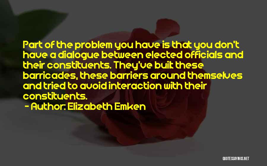 Elizabeth Emken Quotes: Part Of The Problem You Have Is That You Don't Have A Dialogue Between Elected Officials And Their Constituents. They've