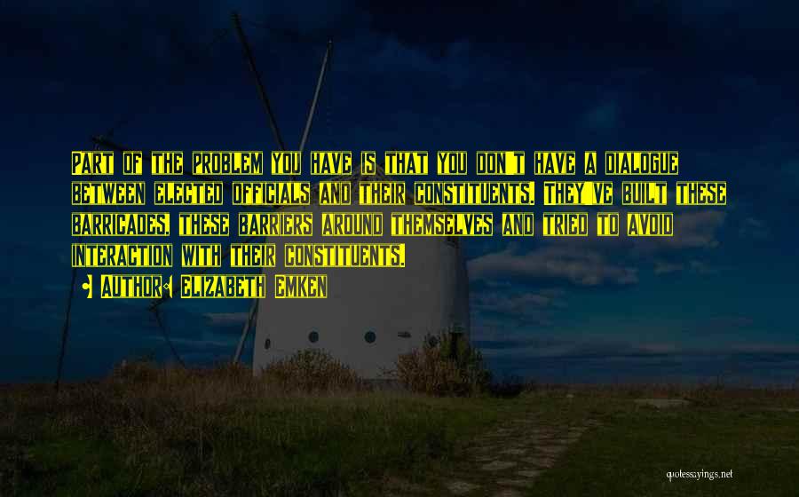 Elizabeth Emken Quotes: Part Of The Problem You Have Is That You Don't Have A Dialogue Between Elected Officials And Their Constituents. They've