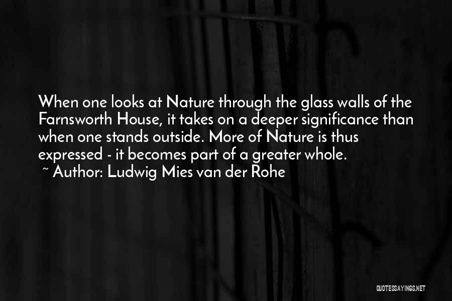 Ludwig Mies Van Der Rohe Quotes: When One Looks At Nature Through The Glass Walls Of The Farnsworth House, It Takes On A Deeper Significance Than