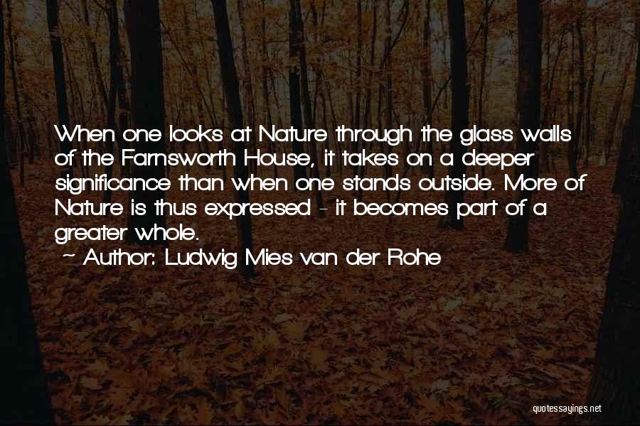 Ludwig Mies Van Der Rohe Quotes: When One Looks At Nature Through The Glass Walls Of The Farnsworth House, It Takes On A Deeper Significance Than