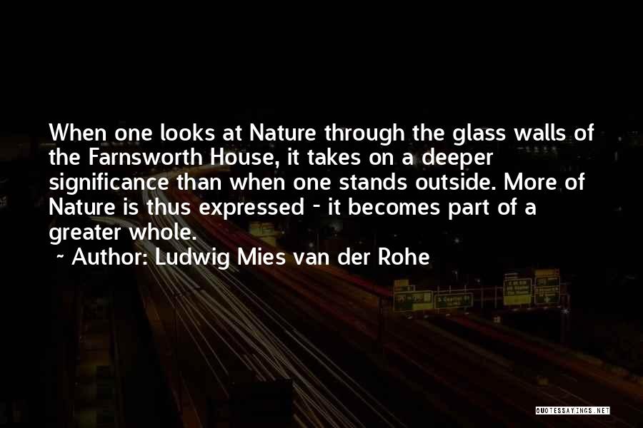 Ludwig Mies Van Der Rohe Quotes: When One Looks At Nature Through The Glass Walls Of The Farnsworth House, It Takes On A Deeper Significance Than