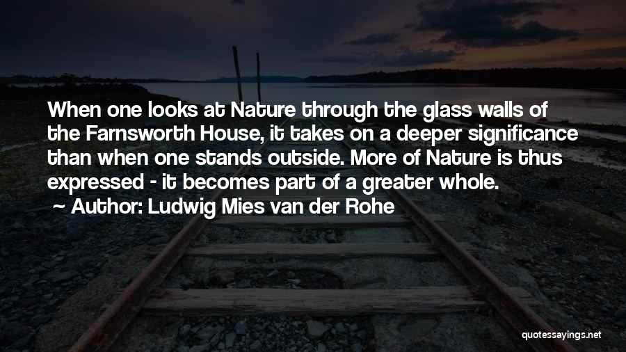 Ludwig Mies Van Der Rohe Quotes: When One Looks At Nature Through The Glass Walls Of The Farnsworth House, It Takes On A Deeper Significance Than