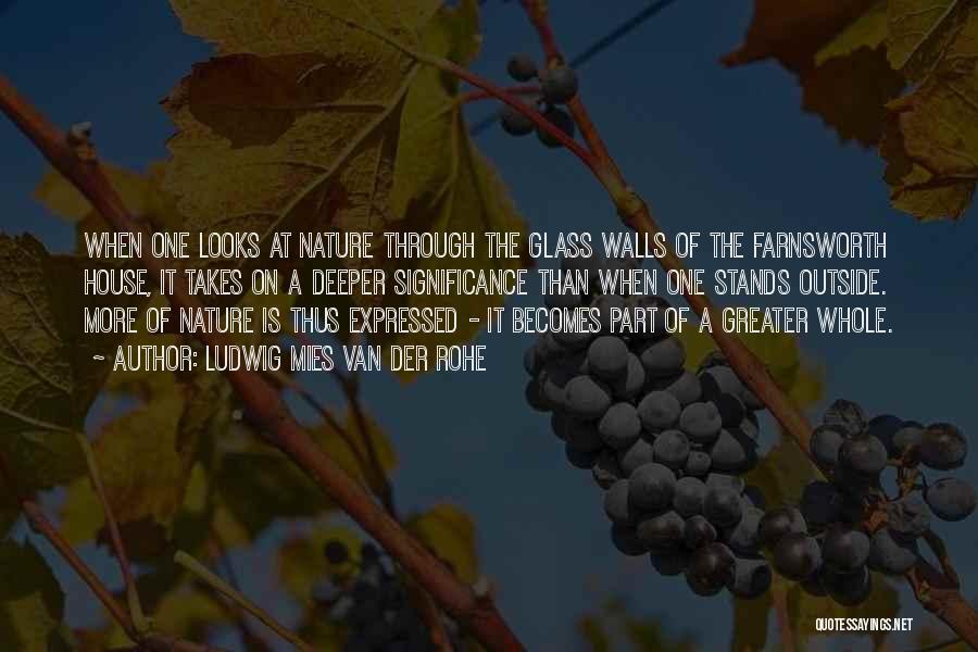 Ludwig Mies Van Der Rohe Quotes: When One Looks At Nature Through The Glass Walls Of The Farnsworth House, It Takes On A Deeper Significance Than