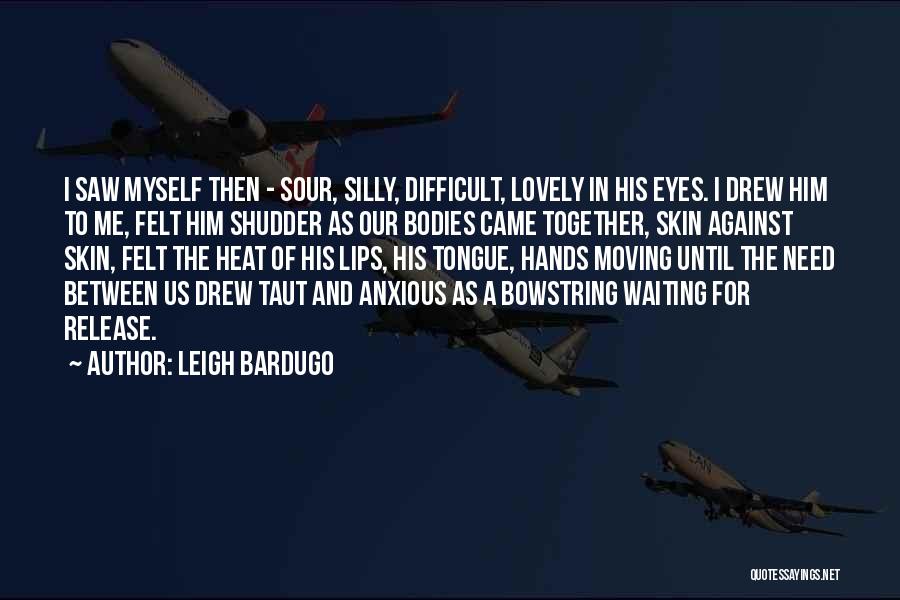 Leigh Bardugo Quotes: I Saw Myself Then - Sour, Silly, Difficult, Lovely In His Eyes. I Drew Him To Me, Felt Him Shudder