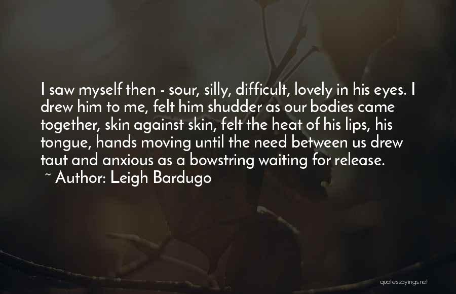 Leigh Bardugo Quotes: I Saw Myself Then - Sour, Silly, Difficult, Lovely In His Eyes. I Drew Him To Me, Felt Him Shudder