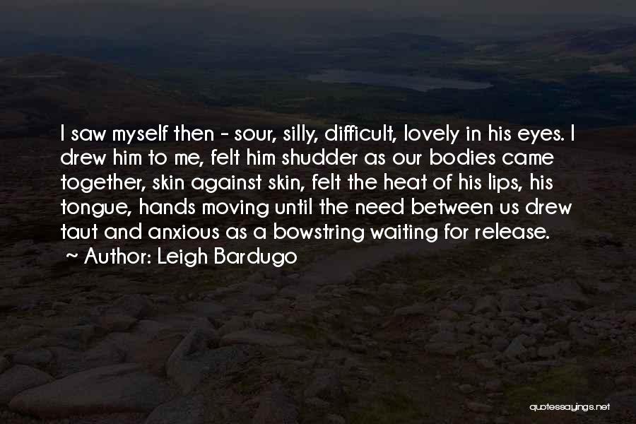 Leigh Bardugo Quotes: I Saw Myself Then - Sour, Silly, Difficult, Lovely In His Eyes. I Drew Him To Me, Felt Him Shudder