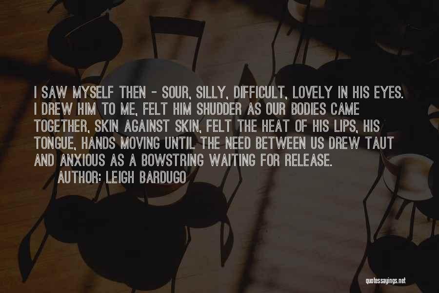 Leigh Bardugo Quotes: I Saw Myself Then - Sour, Silly, Difficult, Lovely In His Eyes. I Drew Him To Me, Felt Him Shudder