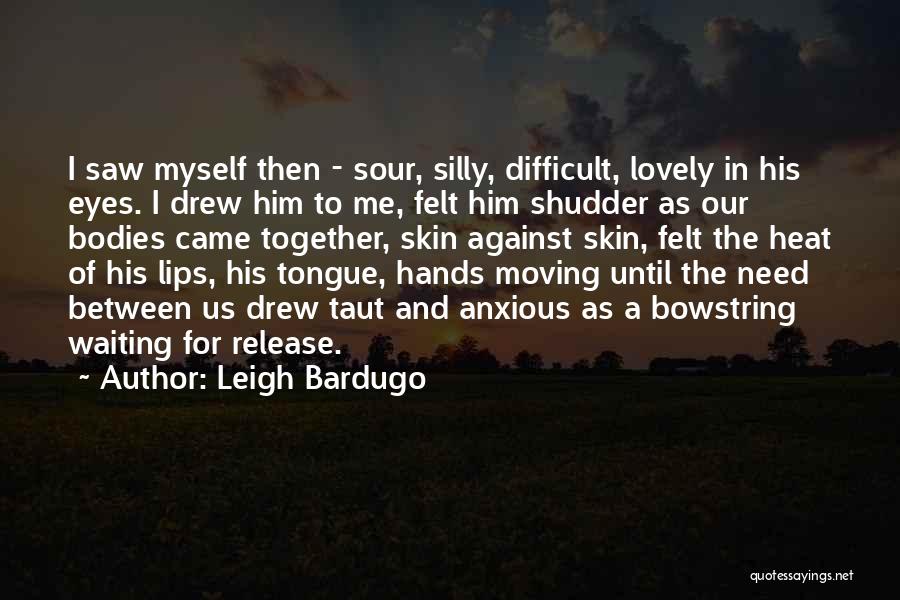 Leigh Bardugo Quotes: I Saw Myself Then - Sour, Silly, Difficult, Lovely In His Eyes. I Drew Him To Me, Felt Him Shudder