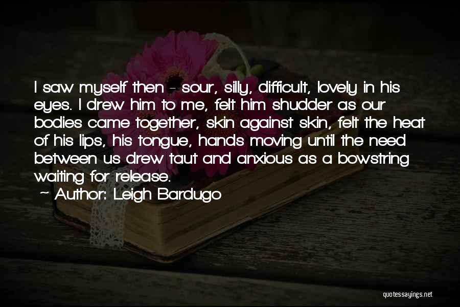 Leigh Bardugo Quotes: I Saw Myself Then - Sour, Silly, Difficult, Lovely In His Eyes. I Drew Him To Me, Felt Him Shudder