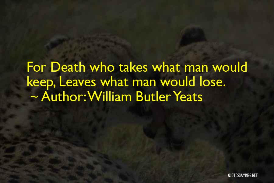 William Butler Yeats Quotes: For Death Who Takes What Man Would Keep, Leaves What Man Would Lose.