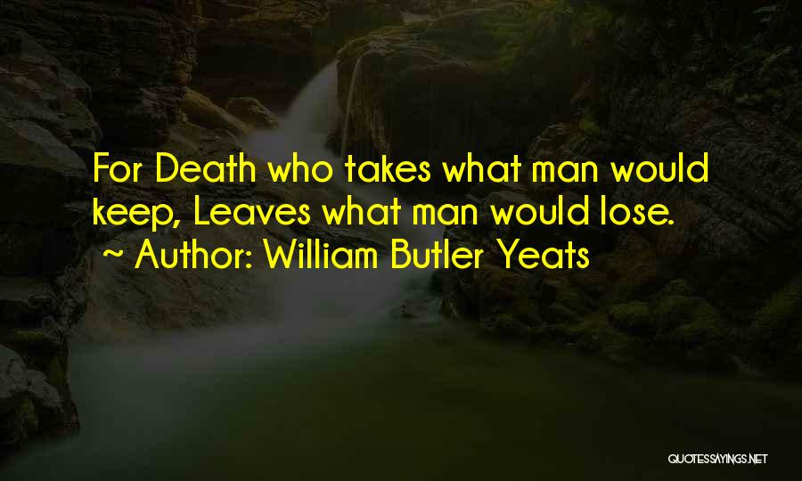 William Butler Yeats Quotes: For Death Who Takes What Man Would Keep, Leaves What Man Would Lose.