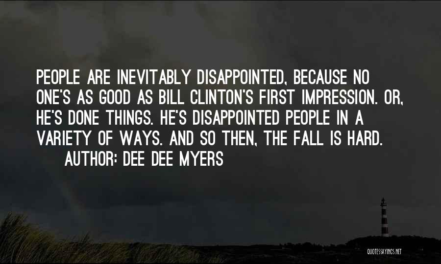 Dee Dee Myers Quotes: People Are Inevitably Disappointed, Because No One's As Good As Bill Clinton's First Impression. Or, He's Done Things. He's Disappointed