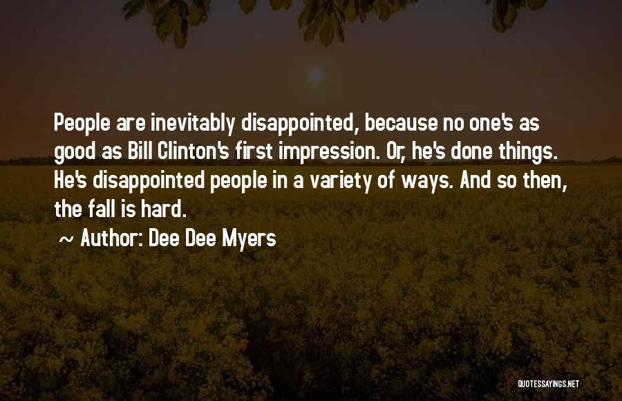 Dee Dee Myers Quotes: People Are Inevitably Disappointed, Because No One's As Good As Bill Clinton's First Impression. Or, He's Done Things. He's Disappointed