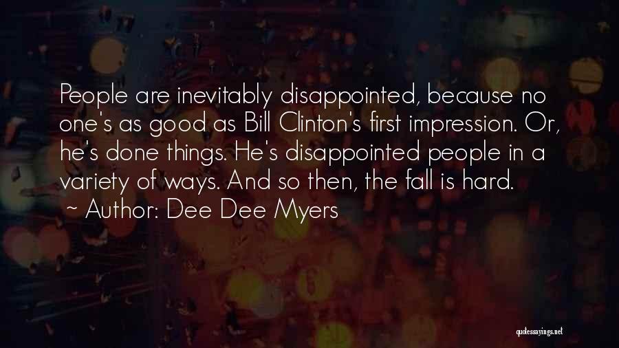 Dee Dee Myers Quotes: People Are Inevitably Disappointed, Because No One's As Good As Bill Clinton's First Impression. Or, He's Done Things. He's Disappointed
