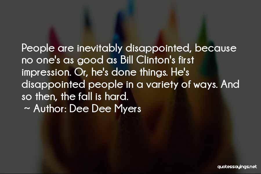 Dee Dee Myers Quotes: People Are Inevitably Disappointed, Because No One's As Good As Bill Clinton's First Impression. Or, He's Done Things. He's Disappointed