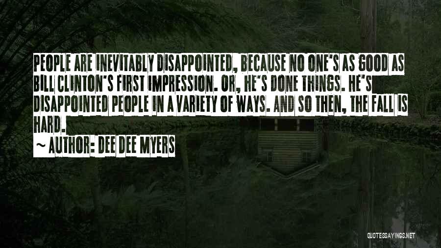Dee Dee Myers Quotes: People Are Inevitably Disappointed, Because No One's As Good As Bill Clinton's First Impression. Or, He's Done Things. He's Disappointed
